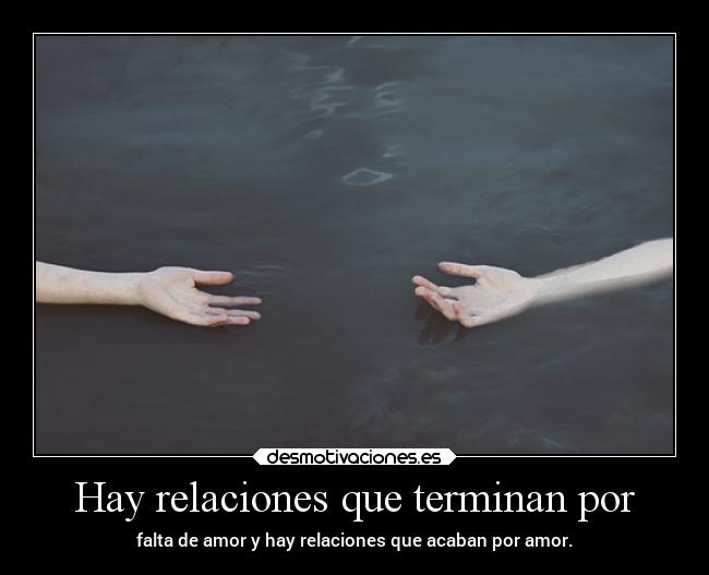 Hay relaciones que terminan por - falta de amor y hay relaciones que acaban por amor.