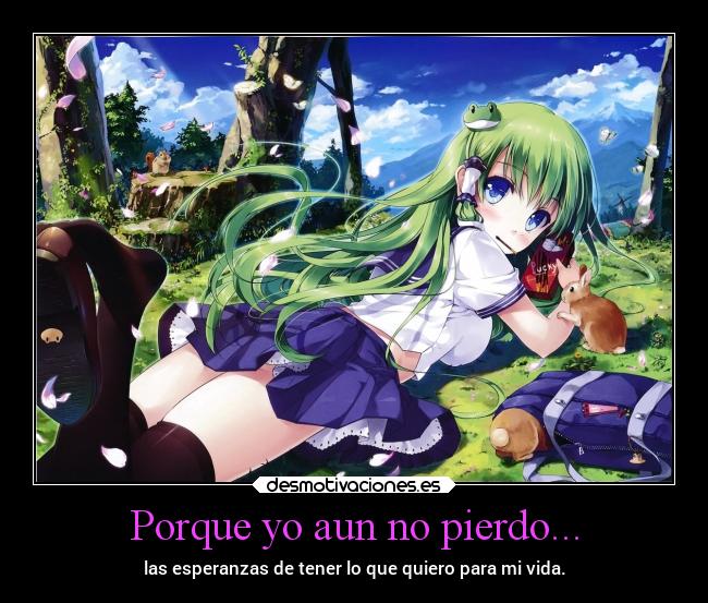 Porque yo aun no pierdo... - las esperanzas de tener lo que quiero para mi vida.