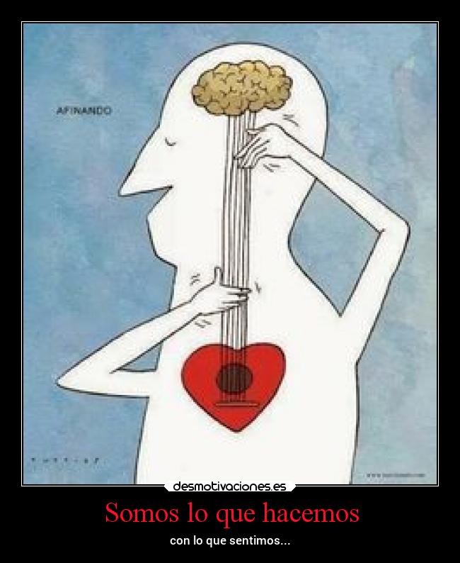 Somos lo que hacemos - con lo que sentimos...