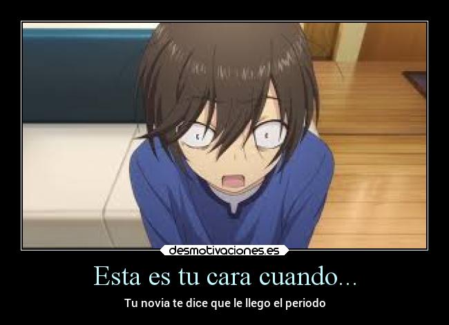Esta es tu cara cuando... - Tu novia te dice que le llego el periodo