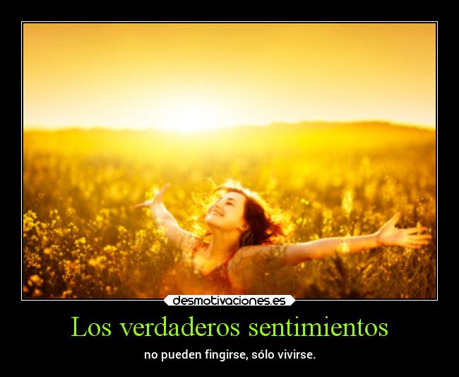 Los verdaderos sentimientos - no pueden fingirse, sólo vivirse.