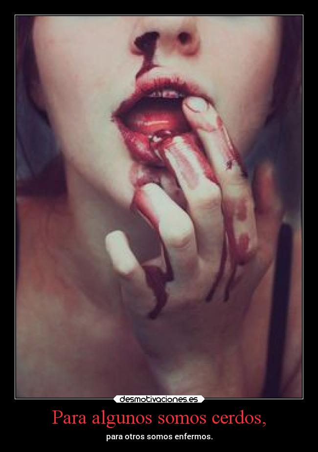 Para algunos somos cerdos, -