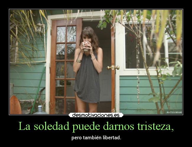 La soledad puede darnos tristeza, - pero también libertad.