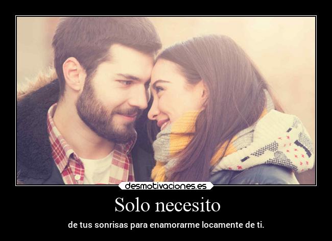 Solo necesito - de tus sonrisas para enamorarme locamente de ti.