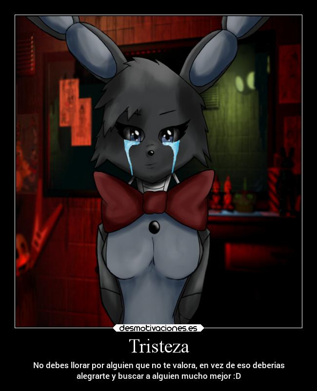 Tristeza - No debes llorar por alguien que no te valora, en vez de eso deberias
alegrarte y buscar a alguien mucho mejor :D