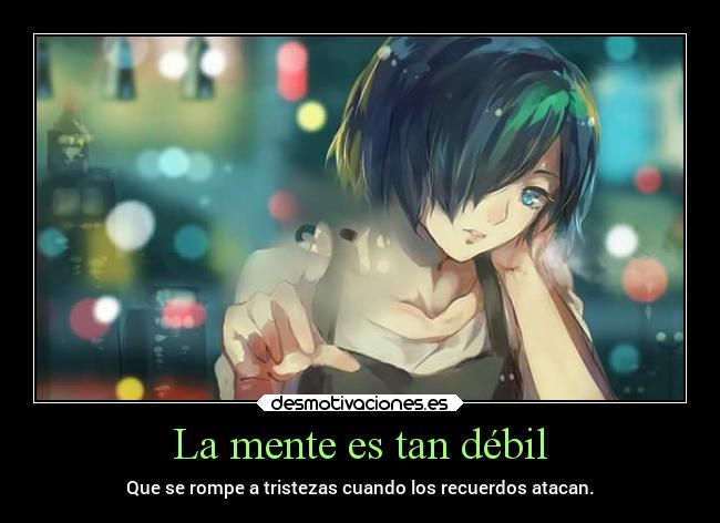 La mente es tan débil - Que se rompe a tristezas cuando los recuerdos atacan.