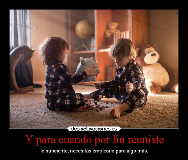 Y para cuando por fin reuniste -