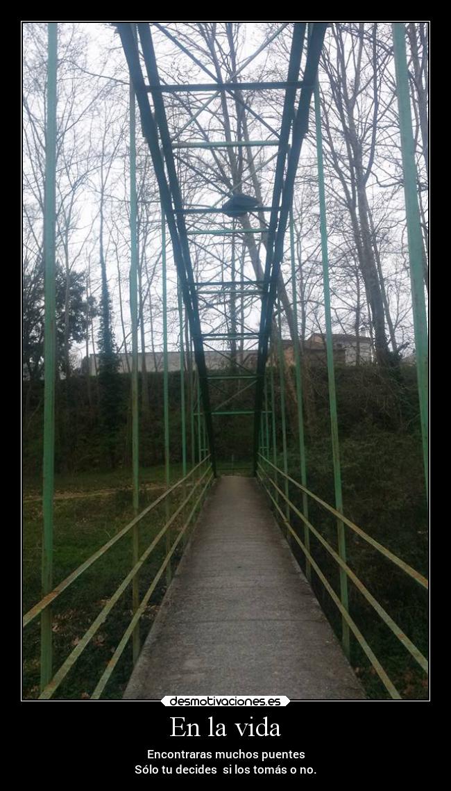 En la vida - Encontraras muchos puentes
Sólo tu decides  si los tomás o no.