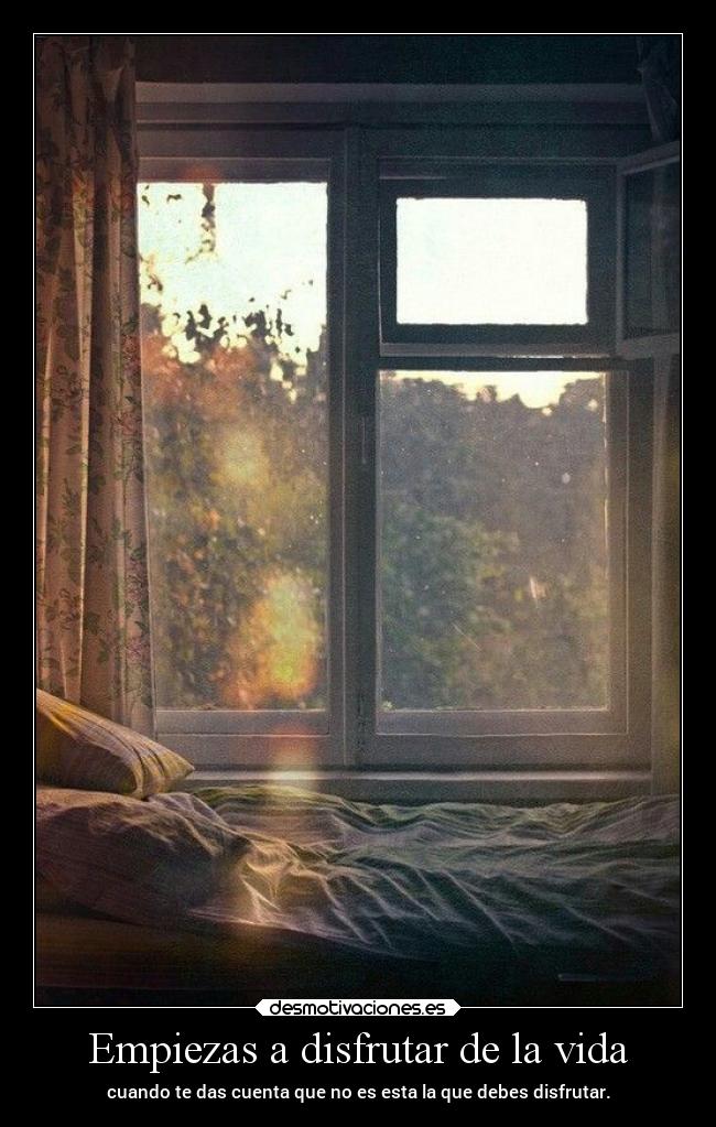 Empiezas a disfrutar de la vida - cuando te das cuenta que no es esta la que debes disfrutar.