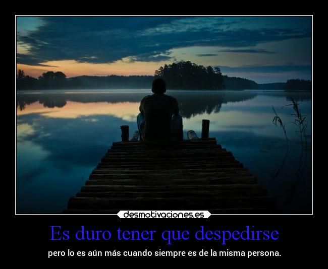 Es duro tener que despedirse -