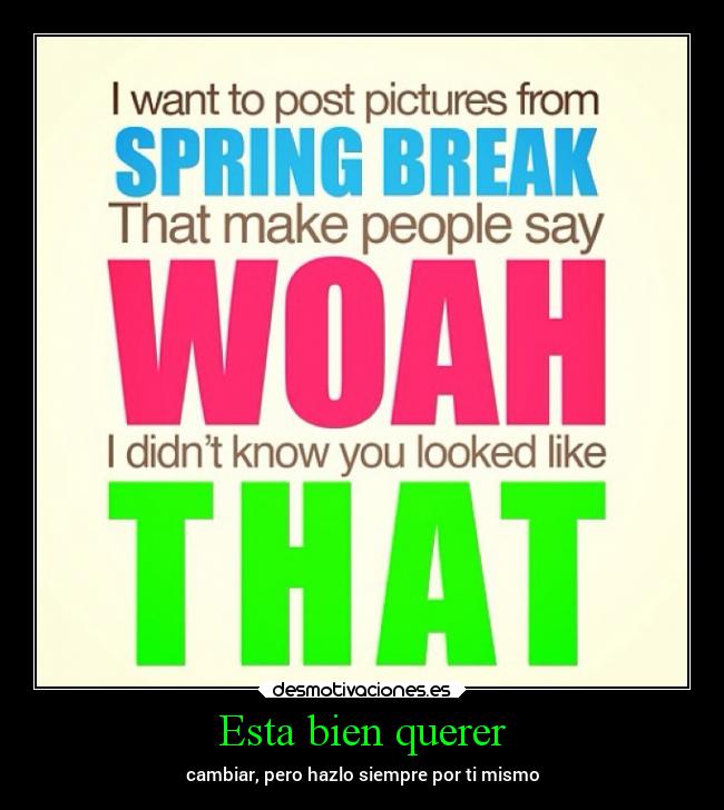 Esta bien querer - cambiar, pero hazlo siempre por ti mismo