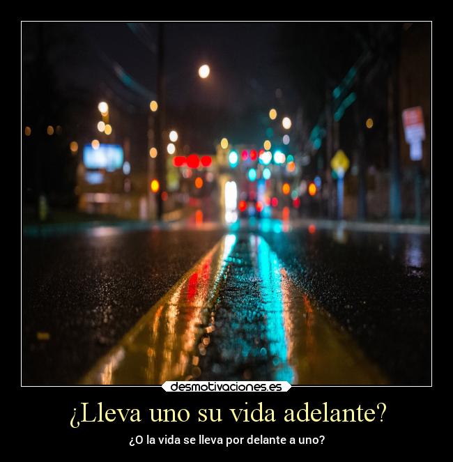 ¿Lleva uno su vida adelante? - ¿O la vida se lleva por delante a uno?