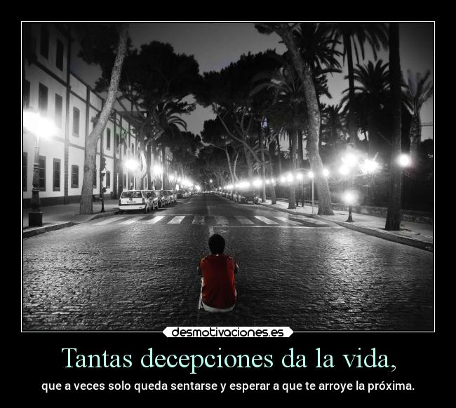 Tantas decepciones da la vida, - 