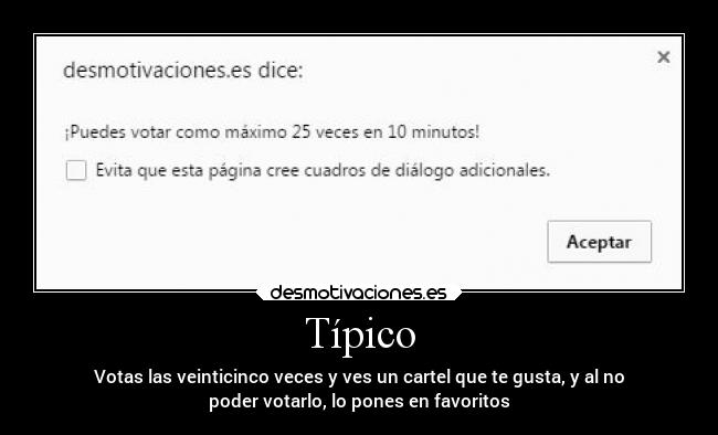 Típico - Votas las veinticinco veces y ves un cartel que te gusta, y al no
poder votarlo, lo pones en favoritos