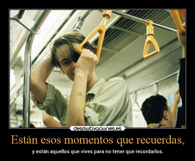 Están esos momentos que recuerdas, -