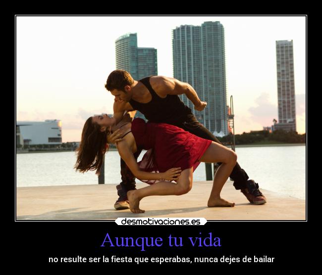 Aunque tu vida - no resulte ser la fiesta que esperabas, nunca dejes de bailar
