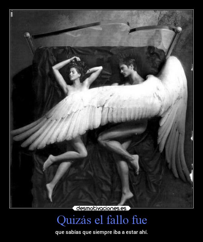Quizás el fallo fue - que sabías que siempre iba a estar ahí.