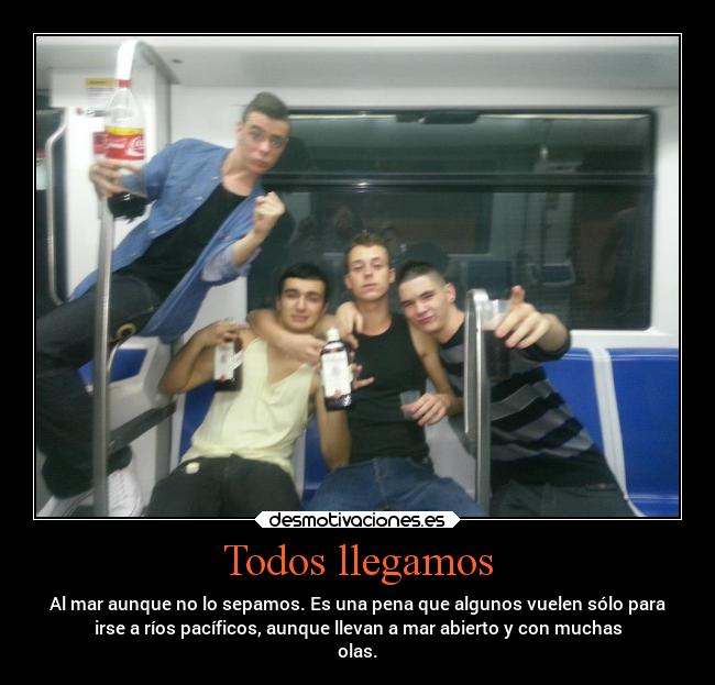 Todos llegamos - Al mar aunque no lo sepamos. Es una pena que algunos vuelen sólo para
irse a ríos pacíficos, aunque llevan a mar abierto y con muchas
olas.