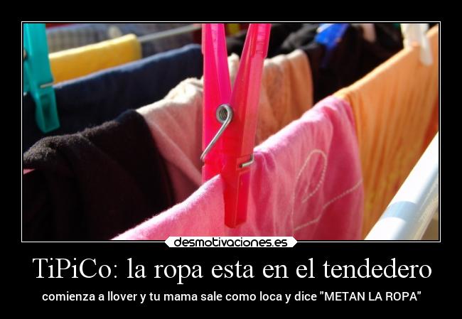 TiPiCo: la ropa esta en el tendedero - comienza a llover y tu mama sale como loca y dice METAN LA ROPA