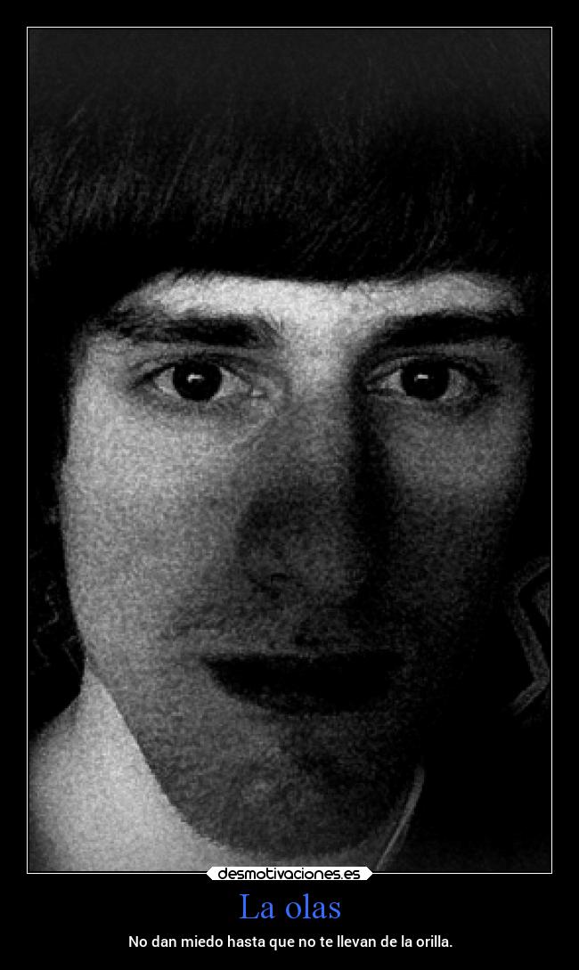 La olas - No dan miedo hasta que no te llevan de la orilla.