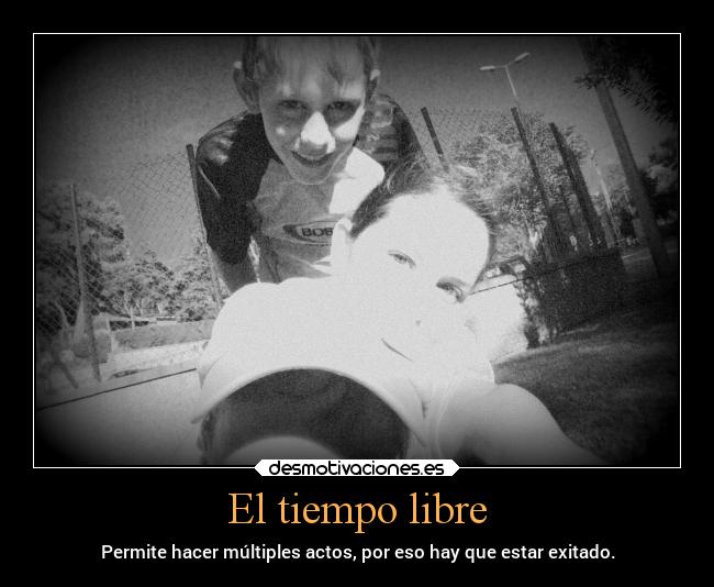 El tiempo libre - Permite hacer múltiples actos, por eso hay que estar exitado.