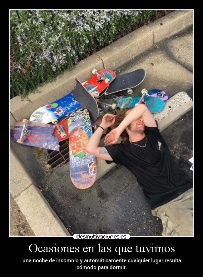 Ocasiones en las que tuvimos - una noche de insomnio y automáticamente cualquier lugar resulta
cómodo para dormir.