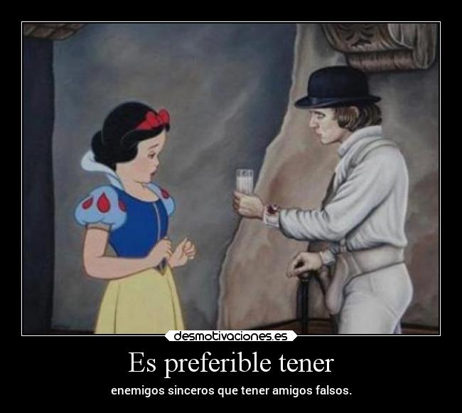 Es preferible tener - enemigos sinceros que tener amigos falsos.