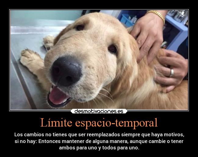 Límite espacio-temporal - Los cambios no tienes que ser reemplazados siempre que haya motivos,
si no hay: Entonces mantener de alguna manera, aunque cambie o tener
ambos para uno y todos para uno.