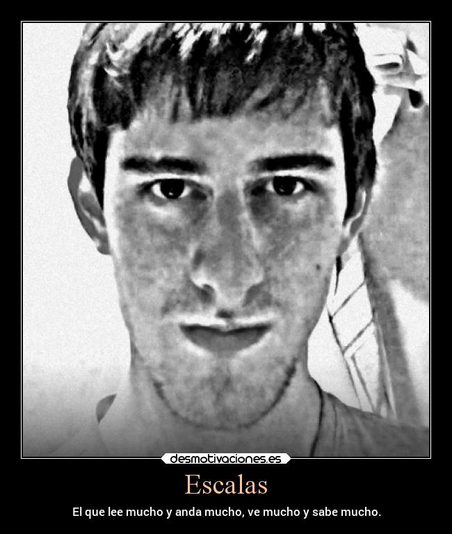 Escalas - El que lee mucho y anda mucho, ve mucho y sabe mucho.