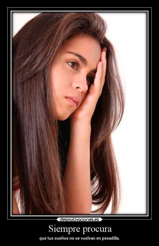 Siempre procura - que tus sueños no se vuelvan en pesadilla.