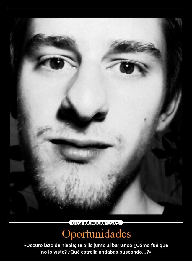 Oportunidades - «Oscuro lazo de niebla; te pilló junto al barranco ¿Cómo fué que
no lo viste? ¿Qué estrella andabas buscando...?»