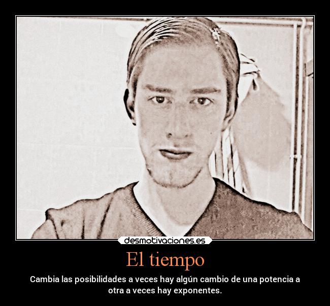 El tiempo - Cambia las posibilidades a veces hay algún cambio de una potencia a
otra a veces hay exponentes.