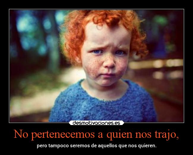 No pertenecemos a quien nos trajo, -