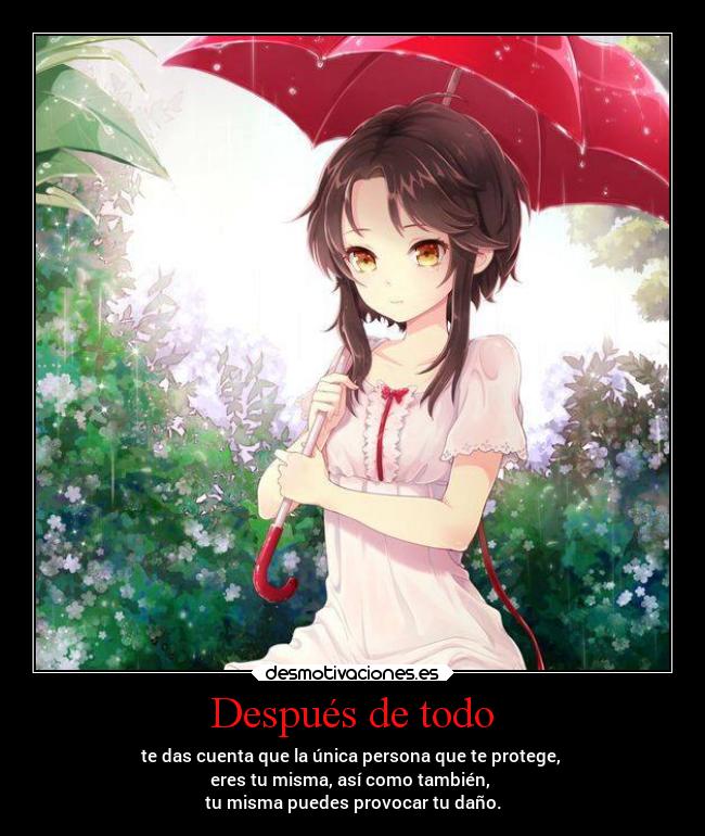 Después de todo - te das cuenta que la única persona que te protege,
eres tu misma, así como también,
tu misma puedes provocar tu daño.