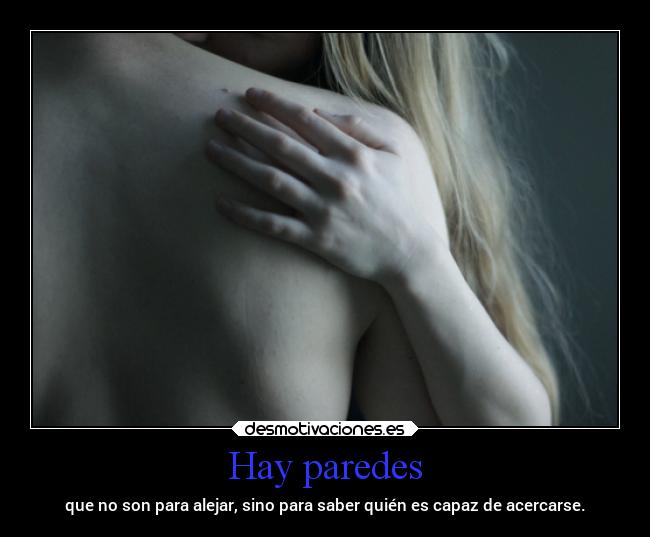 Hay paredes - que no son para alejar, sino para saber quién es capaz de acercarse.