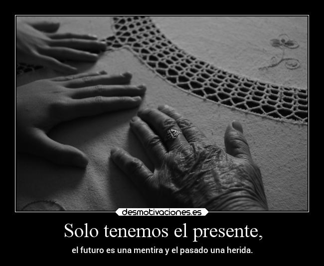 Solo tenemos el presente, - 
