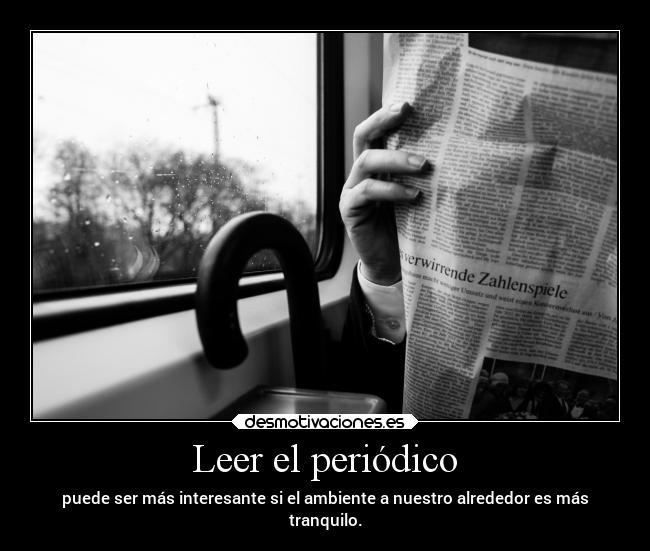 Leer el periódico - puede ser más interesante si el ambiente a nuestro alrededor es más
tranquilo.