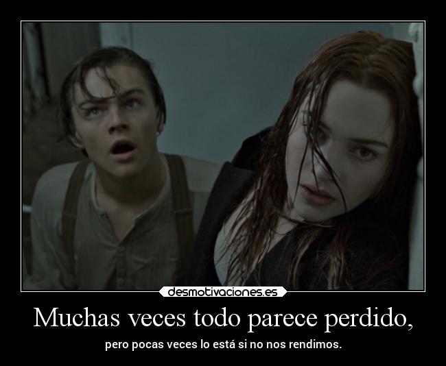 Muchas veces todo parece perdido, -