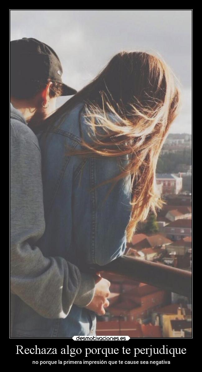 Rechaza algo porque te perjudique - no porque la primera impresión que te cause sea negativa