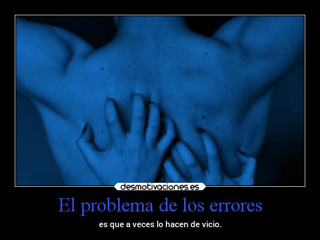 El problema de los errores - es que a veces lo hacen de vicio.