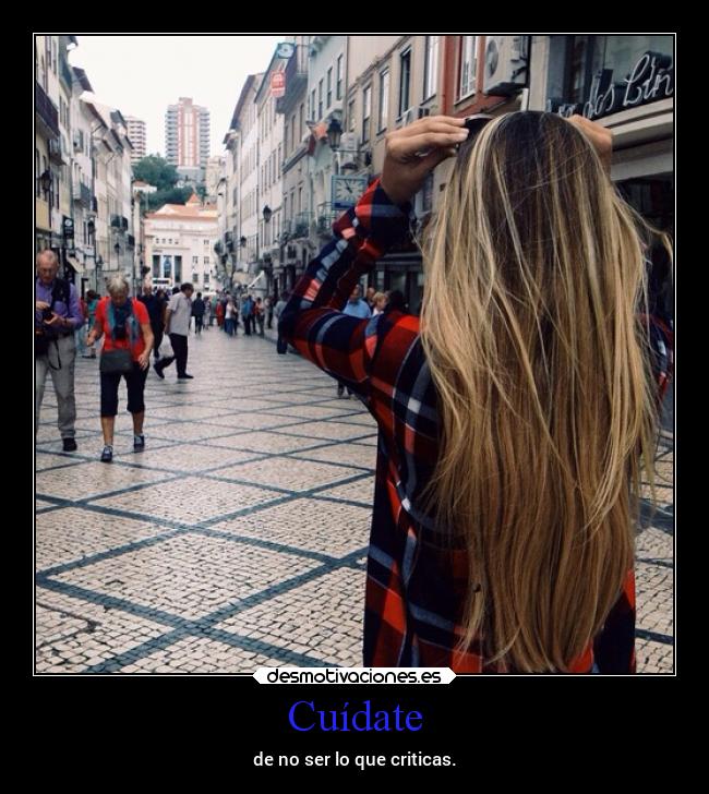 Cuídate - de no ser lo que criticas.