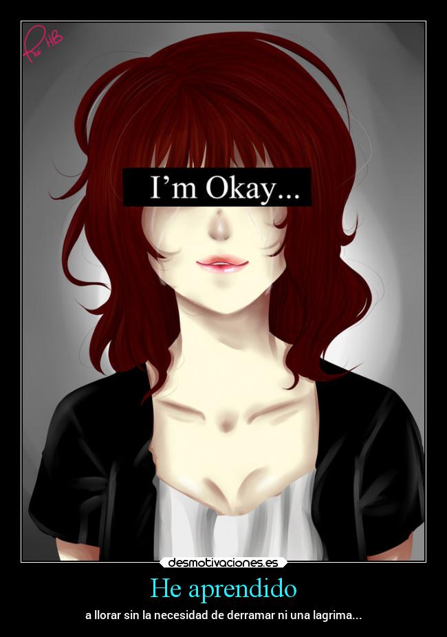 He aprendido - a llorar sin la necesidad de derramar ni una lagrima...