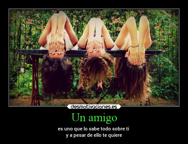 Un amigo - es uno que lo sabe todo sobre ti 
y a pesar de ello te quiere
