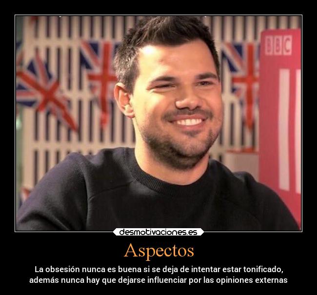 Aspectos - La obsesión nunca es buena si se deja de intentar estar tonificado,
además nunca hay que dejarse influenciar por las opiniones externas