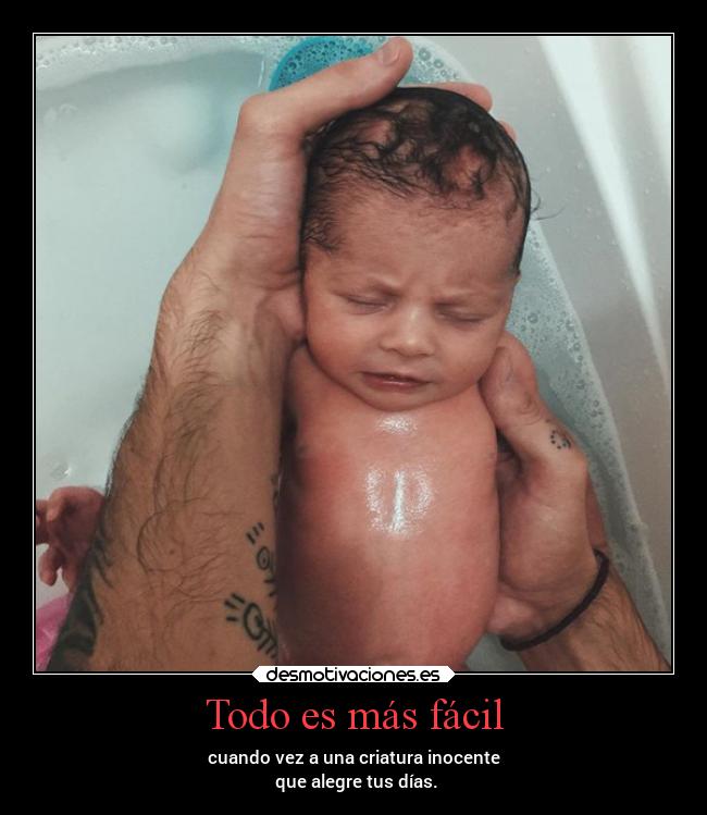 Todo es más fácil - cuando vez a una criatura inocente
que alegre tus días.