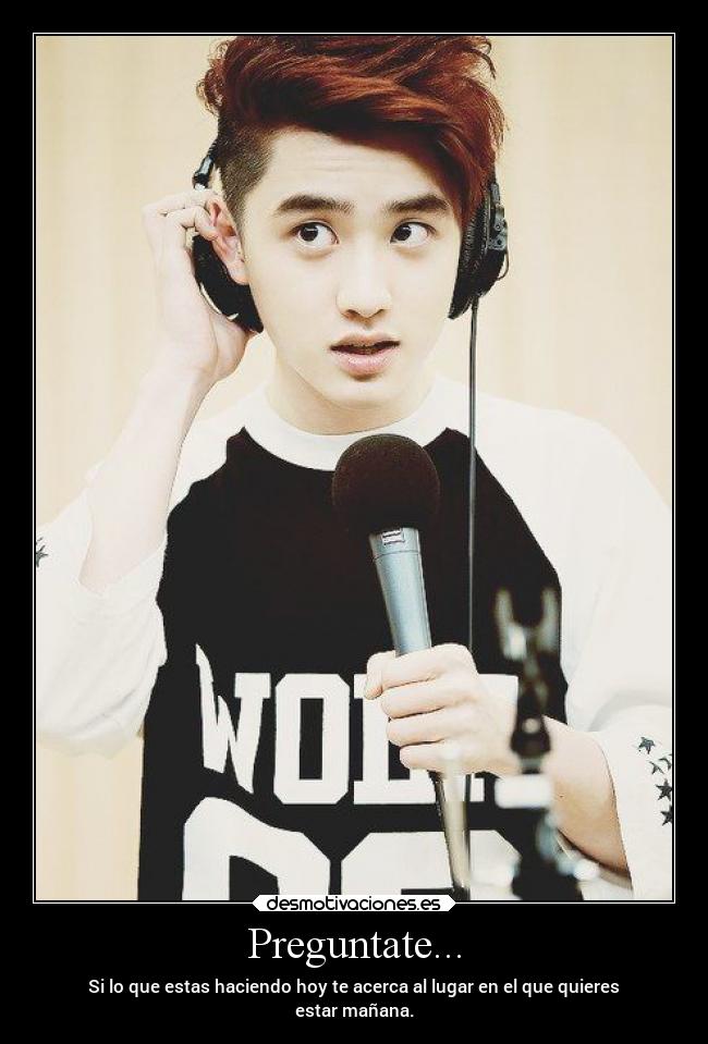 Preguntate... - Si lo que estas haciendo hoy te acerca al lugar en el que quieres
estar mañana.