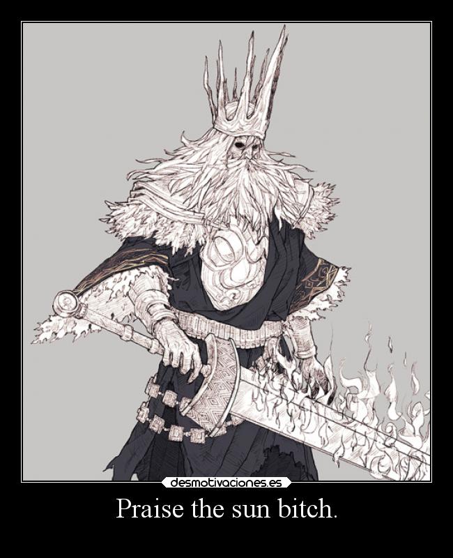 Praise the sun bitch. -