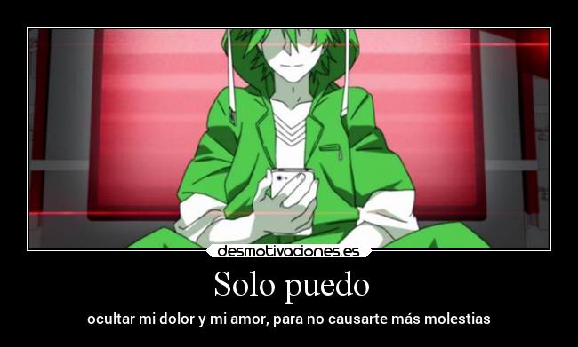 Solo puedo - ocultar mi dolor y mi amor, para no causarte más molestias