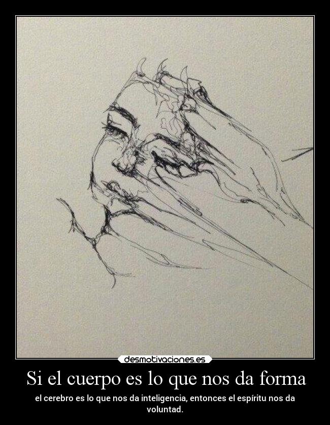 Si el cuerpo es lo que nos da forma - el cerebro es lo que nos da inteligencia, entonces el espíritu nos da
voluntad.