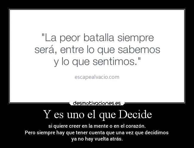 Y es uno el que Decide - si quiere creer en la mente o en el corazón.
Pero siempre hay que tener cuenta que una vez que decidimos 
ya no hay vuelta atrás.